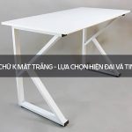 Bàn chữ K mặt trắng