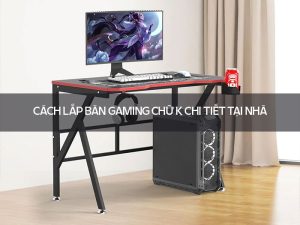 Cách lắp bàn gaming chữ K