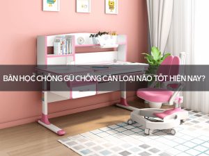 Bàn học chống gù chống cận loại nào tốt