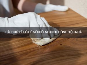 Cách xử lý gỗ có mùi hôi