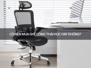 Có nên mua ghế công thái học