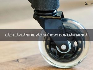 Cách lắp bánh xe vào ghế xoay