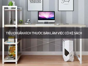 kích thước bàn làm việc có kệ sách