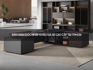 Bàn giám đốc nhập khẩu giá rẻ