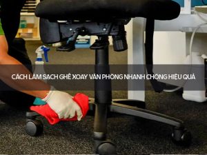Cách làm sạch ghế xoay văn phòng