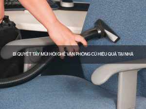 Tẩy mùi hôi ghế văn phòng cũ